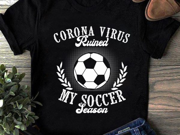 Corona virus ruined my soccer season, coronavirus, covid 19 svg commercial use t-shirt design