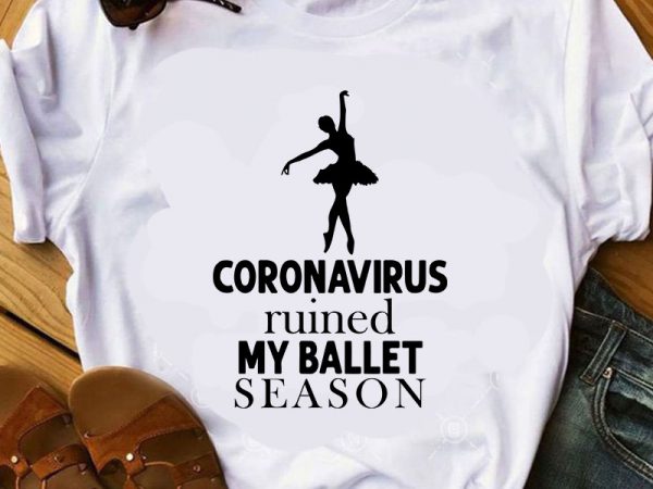 Coronavirus ruined my ballet season svg, ballet svg, covid 19 svg, sport svg buy t shirt design for commercial use