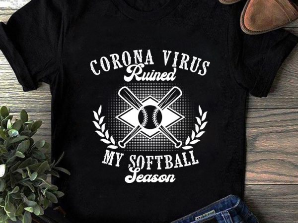 Coronavirus ruined my softball season, sport, covid 19 eps svg png dxf digital download t shirt design to buy