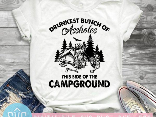 Drunkest bunch of assholes this side of the campground svg, camping svg, bear svg t-shirt design for sale