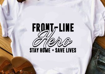 Front-Line Hero Stay Home Save Lives SVG, Coronavirus SVG, COVID 19 SVG graphic t-shirt design