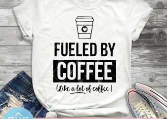 Fueled By Coffee Life A Lot Of Coffee SVG, Coffee SVG, Holiday SVG t-shirt design for commercial use