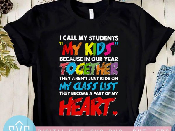 I call my students my kids because in our year together svg, teacher svg, kids svg design for t shirt