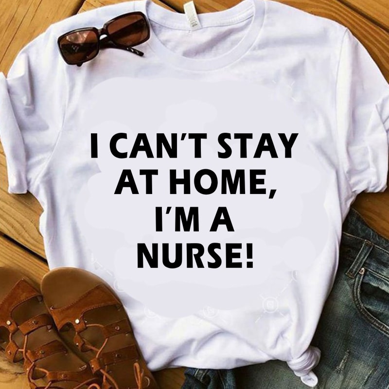 I Can’t Stay At Home I’m A Nurse SVG, Nurse 2020 SVG, Coronavirus SVG, Covid-19 SVG print ready t shirt design