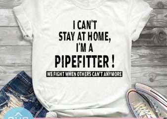 I Can’t Stay At Home I’m A Pipefitter We Fight When Others Can’t Anymore SVG, Funny SVG graphic t-shirt design