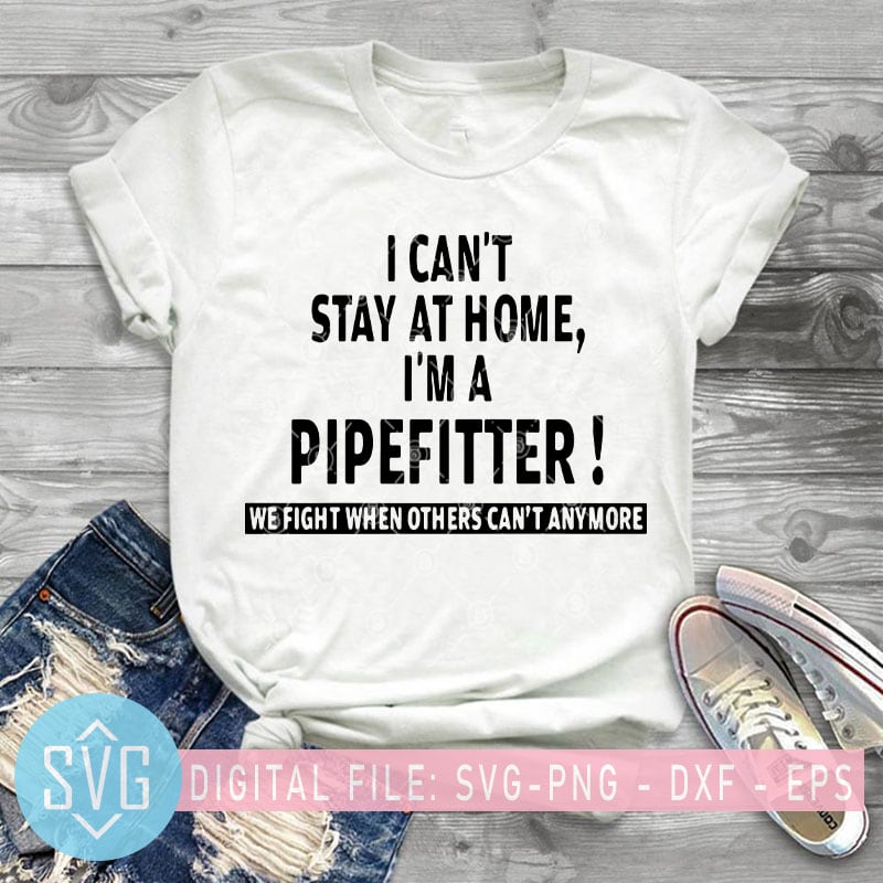 I Can’t Stay At Home I’m A Pipefitter We Fight When Others Can’t Anymore SVG, Funny SVG graphic t-shirt design