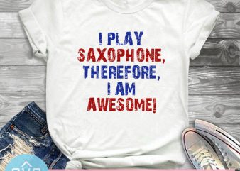 I Play Saxophone Therefore I Am Awesome SVG, Music SVG, Funny SVG design for t shirt t-shirt design png