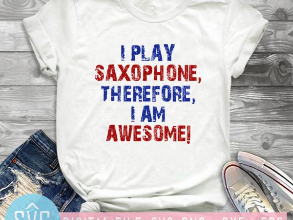 I Play Saxophone Therefore I Am Awesome SVG, Music SVG, Funny SVG design  for t shirt t-shirt design png - Buy t-shirt designs