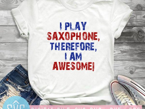 I play saxophone therefore i am awesome svg, music svg, funny svg design for t shirt t-shirt design png