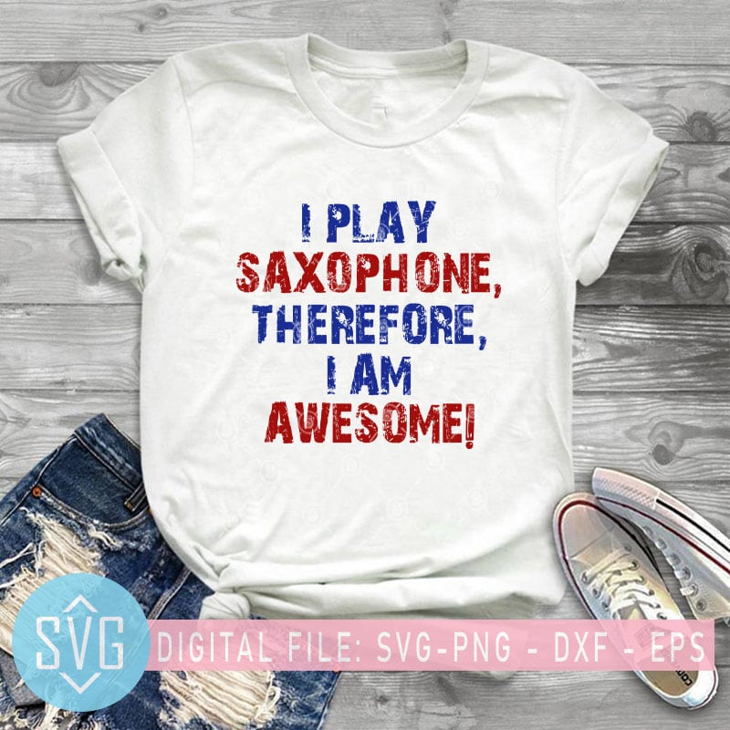 I Play Saxophone Therefore I Am Awesome SVG, Music SVG, Funny SVG design for t shirt t-shirt design png