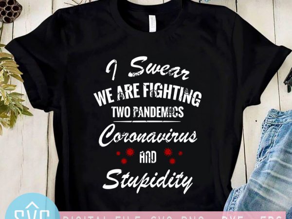 I swear we are fighting two pandemics coronavirus and stupidity svg, covid – 19 svg graphic t-shirt design
