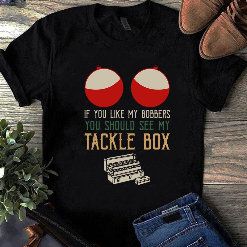 If You Like My Bobbers You Should See My Tackle Box SVG, Fishing SVG, Holiday SVG t shirt design template