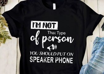 I’m That Type Of Person You Should Put On Speaker Phone SVG, Funny SVG buy t shirt design artwork