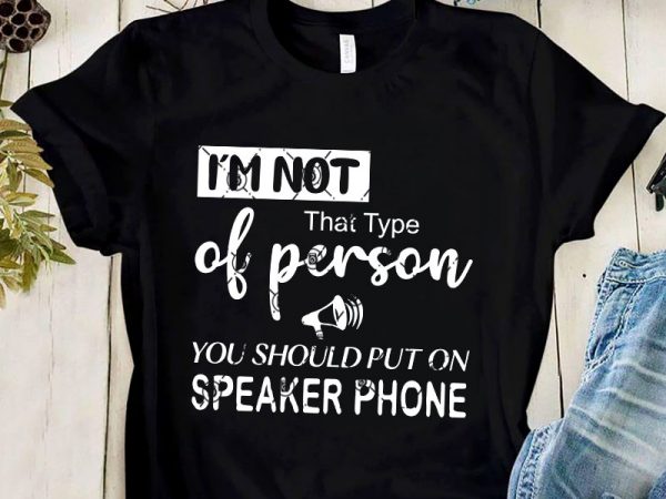 I’m that type of person you should put on speaker phone svg, funny svg buy t shirt design artwork I’m that type of person you should put on speaker phone svg, funny svg buy t shirt design artwork