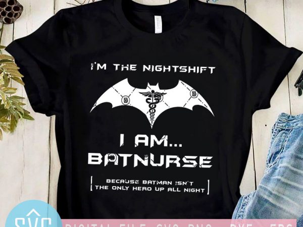 I’m the nightshift i am batnurse because batman isn’t the only hero up all night svg, nurse 2020 svg t-shirt design for sale
