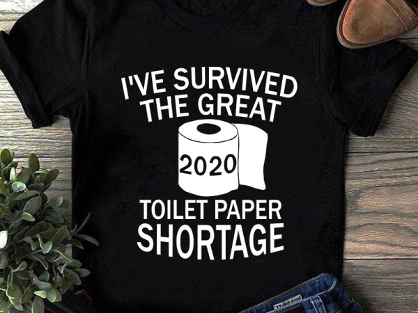 I’ve survived the great toilet paper shortage svg, coronavirus svg, covid 19 svg t shirt design template