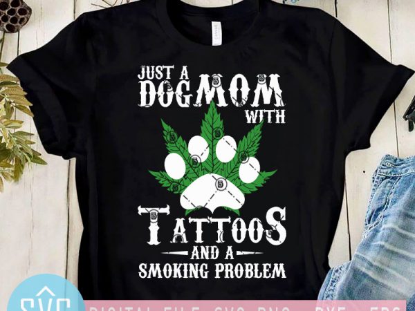 Just a dog mom with tattoos and a smoking problem svg, 420 svg, cannabis svg, paw svg t shirt design for purchase