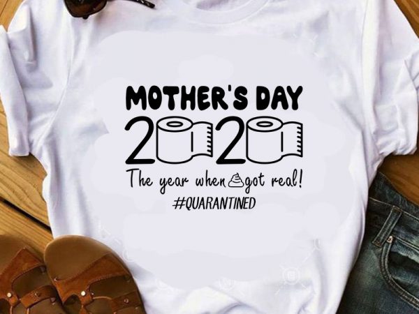 Mother’s day 2020 the year when got real quarantined svg, covid 19 svg commercial use t-shirt design