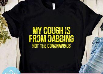 My Cough Is From Dabbing Not The Coronavirus SVG, Covid – 19 SVG, Coronavirus SVG graphic t-shirt design