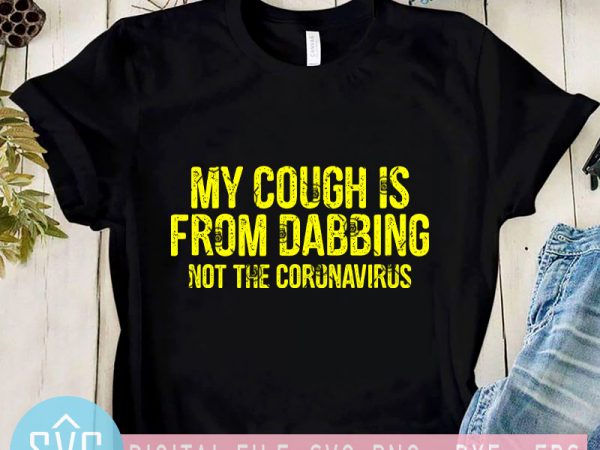 My cough is from dabbing not the coronavirus svg, covid – 19 svg, coronavirus svg graphic t-shirt design