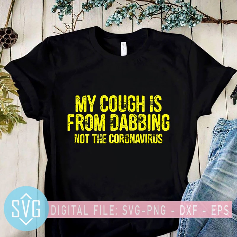 My Cough Is From Dabbing Not The Coronavirus SVG, Covid – 19 SVG, Coronavirus SVG graphic t-shirt design