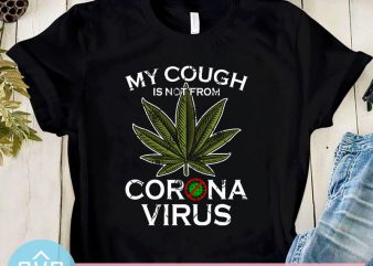 My Cough Is not From Corona Virus SVG, Covid – 19 SVG, 420 SVG, Cannabis SVG t shirt design for sale