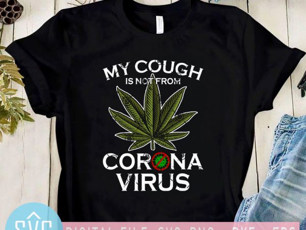 My cough is not from corona virus svg, covid – 19 svg, 420 svg, cannabis svg t shirt design for sale