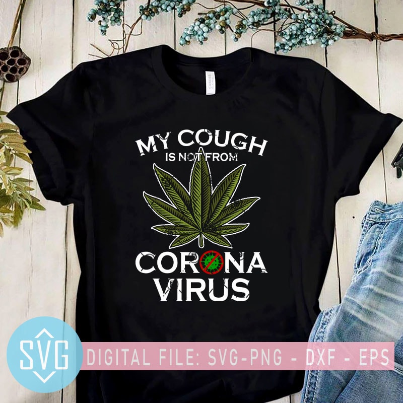 My Cough Is not From Corona Virus SVG, Covid – 19 SVG, 420 SVG, Cannabis SVG t shirt design for sale