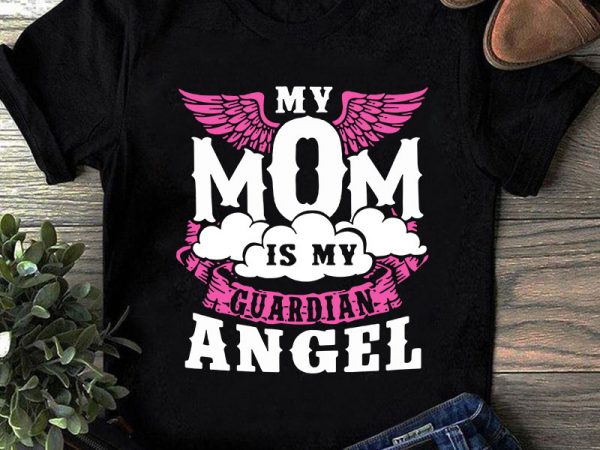My mom is my guardian angel svg, mother’s day svg, angel svg shirt design png