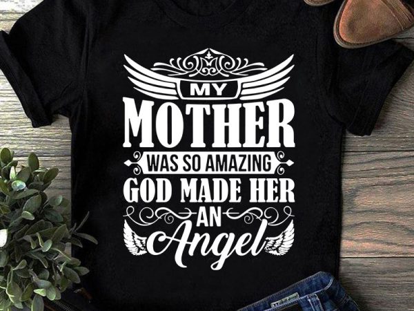 My mother was so amazing god made her an angel svg, mother’s day svg, angel svg graphic t-shirt design