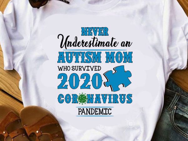 Never underestimate an autism mom who survived 2020 coronavirus pandemic svg, covid 19 svg, autism svg, mother’s day svg t-shirt design for commercial use