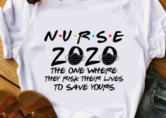 Nurse 2020 The One Where They Risk Their Lives To Save Yours EPS SVG PNG DXF digital download t shirt design for download