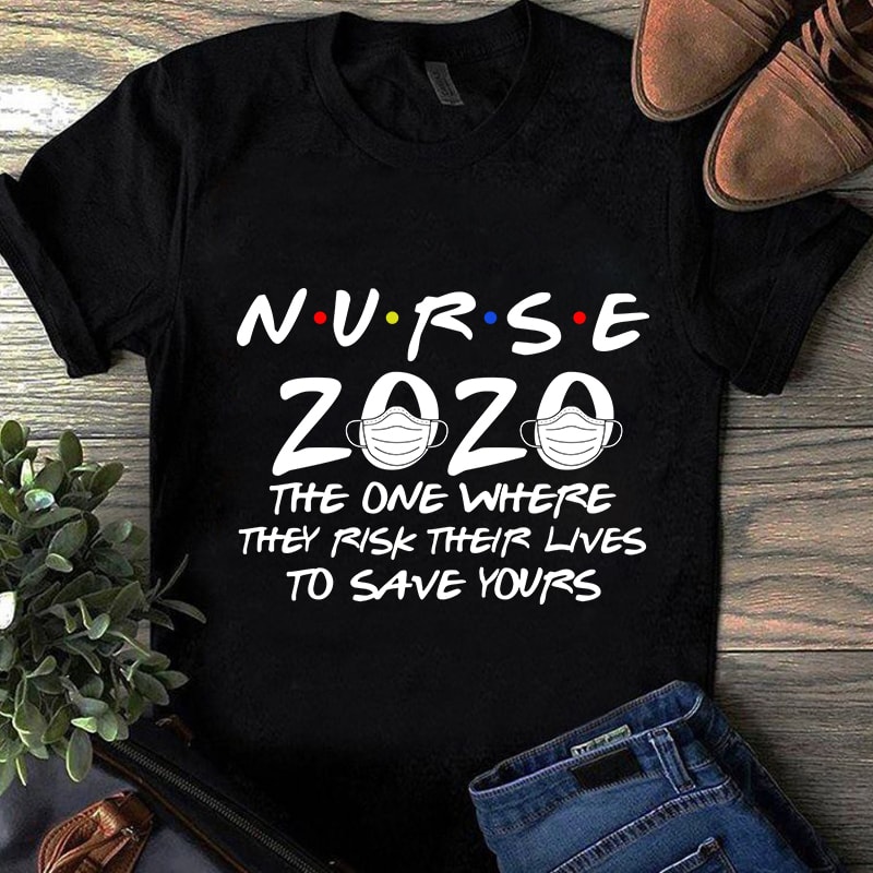 Nurse 2020 The One Where They Risk Their Lives To Save Yours EPS SVG PNG DXF digital download t shirt design for download