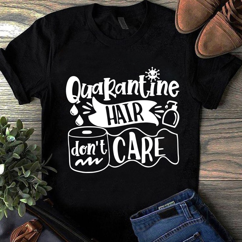 Quarantine Hair Don’t Care, Coronavirus, EPS SVG PNG DXF digital downlaod print ready t shirt design