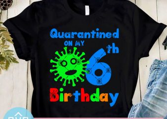 Quarantined On My 6th Birthday SVG, Coronavirus SVG, Covid – 19 SVG, Kids SVG t shirt design for purchase