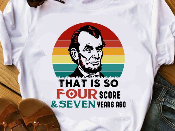 That is so four score and seven years ago svg, lincoln svg, quote svg buy t shirt design That is so four score and seven years ago svg, lincoln svg, quote svg buy t shirt design