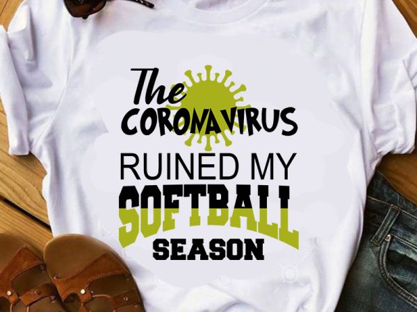 The coronavirus ruined my softball season svg, coronavirus svg, covid-19 svg buy t shirt design for commercial use