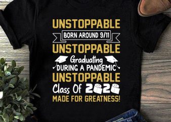 Unstoppable Born Around 9 11 Unstoppable Graduating During A Pandemic Unstoppable Class Of 2020 Made For Greatness SVG, Teacher SVG, School SVG, COVID 19 SVG commercial use t-shirt design