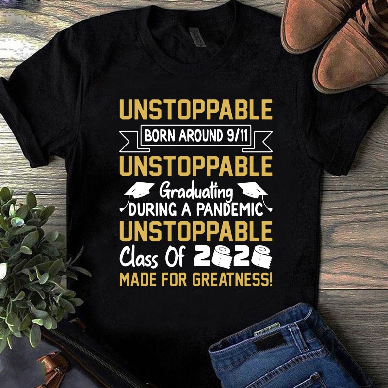 Unstoppable Born Around 9 11 Unstoppable Graduating During A Pandemic Unstoppable Class Of 2020 Made For Greatness SVG, Teacher SVG, School SVG, COVID 19 SVG commercial use t-shirt design