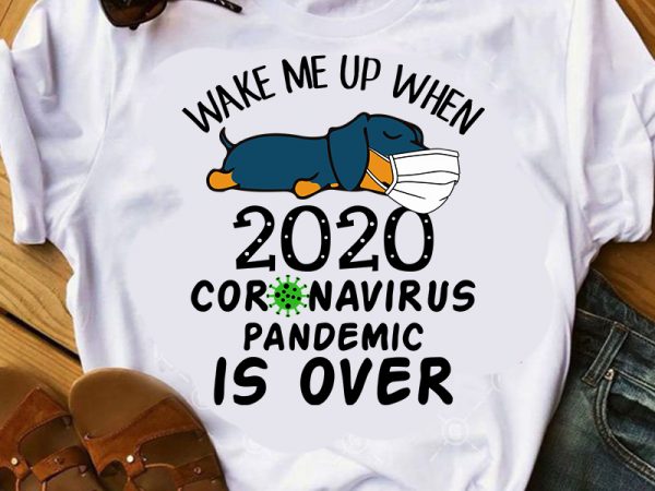 Wake me up when 2020 coronavirus pandemic is over, dachshund dog, covid 19, png dxf svg eps digital download t shirt design for sale