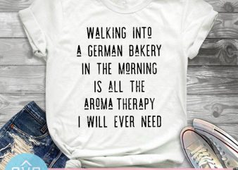 Walking Tnto a German Bakery In The Morning Is All Aroma Therapy I Will Ever Need SVG, Funny SVG, Covid-19 SVG t-shirt design png