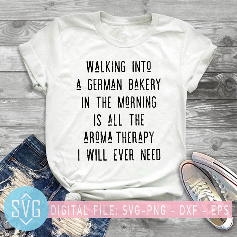 Walking Tnto a German Bakery In The Morning Is All Aroma Therapy I Will Ever Need SVG, Funny SVG, Covid-19 SVG t-shirt design png