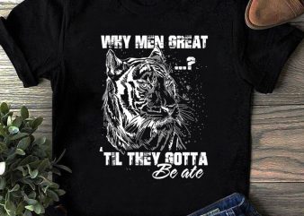 Why Men Great Til They Gotta SVG, Tiger SVG, Animals SVG, Funny SVG commercial use t-shirt design