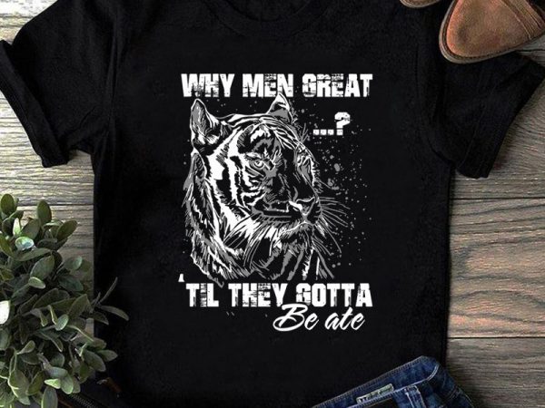 Why men great til they gotta svg, tiger svg, animals svg, funny svg commercial use t-shirt design