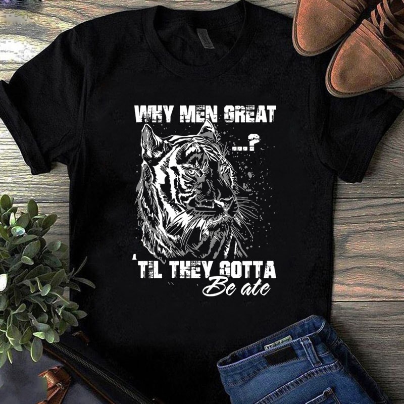 Why Men Great Til They Gotta SVG, Tiger SVG, Animals SVG, Funny SVG commercial use t-shirt design