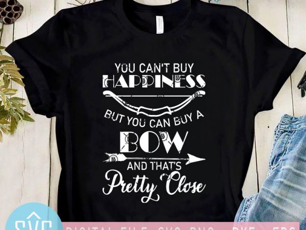 You can’t buy happiness but you can buy a bow and that’s pretty close svg, bow svg, arrow svg graphic t-shirt design You can’t buy happiness but you can buy a bow and that’s pretty close svg, bow svg, arrow svg graphic t-shirt design