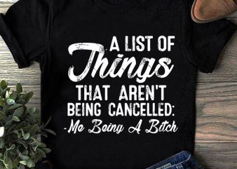 A List Of Things That Aren’t Being Cancelled Me Being A Bitch SVG, Funny SVG, Quote SVG t shirt design to buy
