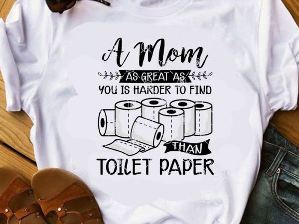 A mom as great as you is harder to find tahn toilet paper svg, coronavirus svg, covid 19 svg, mom svg t shirt design for download
