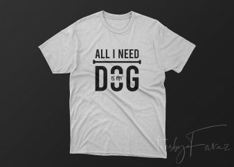 All I need is my DOG, Pet Lover T shirt design for sale