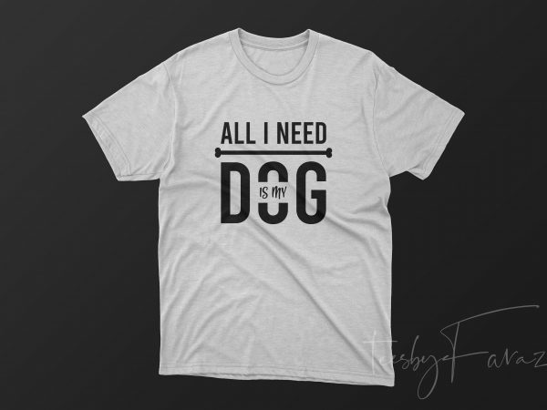 All i need is my dog, pet lover t shirt design for sale